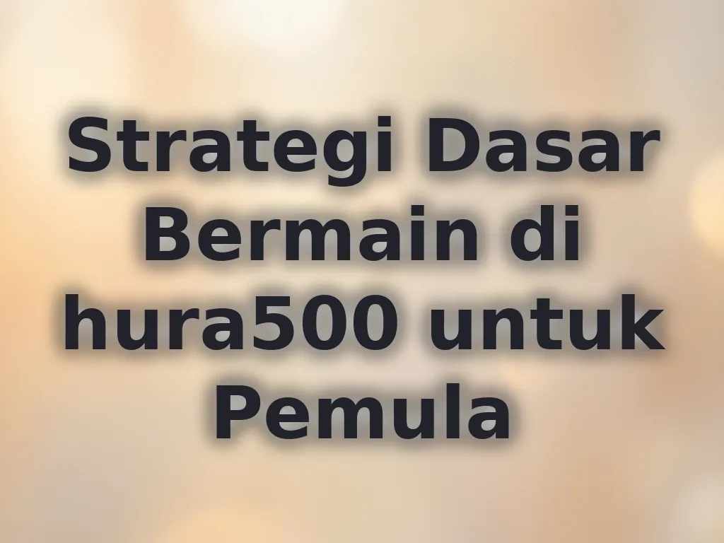 Strategi Dasar Bermain di hura500 untuk Pemula