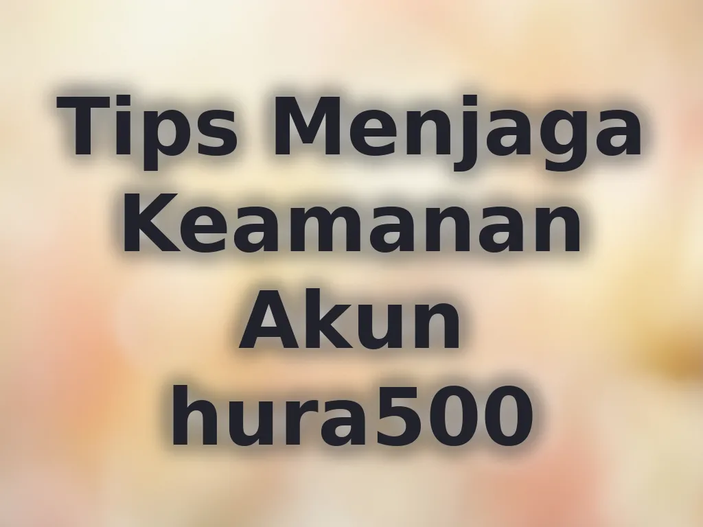 Tips Menjaga Keamanan Akun hura500